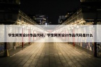 学生网页设计作品代码，学生网页设计作品代码是什么
