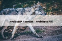 如何做内部网页设计图纸，如何制作内部网页