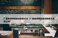 广西提供网站建设销售方法（广西提供网站建设销售方法的公司）