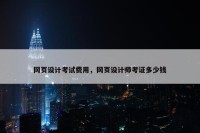 网页设计考试费用，网页设计师考证多少钱