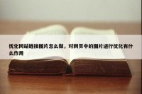 优化网站链接图片怎么做，对网页中的图片进行优化有什么作用