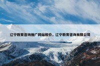 辽宁教育咨询推广网站报价，辽宁教育咨询有限公司