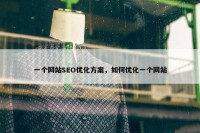 一个网站SEO优化方案，如何优化一个网站