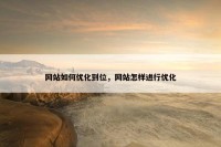 网站如何优化到位，网站怎样进行优化