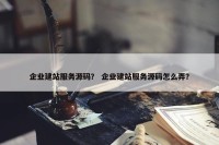 企业建站服务源码？ 企业建站服务源码怎么弄？
