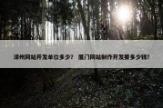 漳州网站开发单位多少？ 厦门网站制作开发要多少钱？