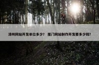 漳州网站开发单位多少？ 厦门网站制作开发要多少钱？