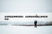 企业网站定制哪家便宜？ 企业网站定制建设,商城定制开发？