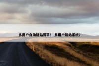 多用户自助建站源码？ 多用户建站系统？