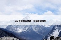 seo死链怎么处理，网站死链分析