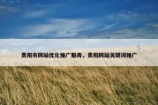 贵阳市网站优化推广服务，贵阳网站关键词推广