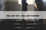 济南seo推广方法？ 济南seo推广方法有哪些？