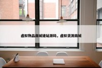 虚拟物品商城建站源码，虚拟货源商城