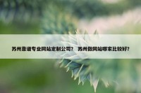 苏州靠谱专业网站定制公司？ 苏州做网站哪家比较好？