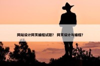 网站设计网页编程试题？ 网页设计与编程？