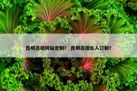 昆明高端网站定制？ 昆明高端私人订制？