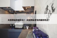 大型网站存储优化？ 大型网站常见的缓存形式？