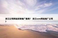浙江公司网站定制推广服务？ 浙江sem网站推广公司？