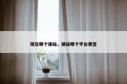 现在哪个建站，建站哪个平台便宜