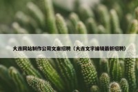 大连网站制作公司文案招聘（大连文字编辑最新招聘）