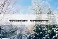 网站可信度评估查询？ 网址可信度查询平台？