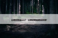 口碑好网站seo？ 口碑好网站建设资源？