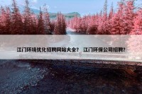 江门环境优化招聘网站大全？ 江门环保公司招聘？