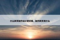 什么网页制作设计更好看，制作网页用什么