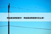 网站建设网络报价？ 网站建设网络报价怎么做？