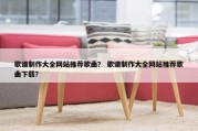 歌谱制作大全网站推荐歌曲？ 歌谱制作大全网站推荐歌曲下载？