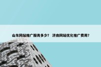 山东网站推广服务多少？ 济南网站优化推广费用？