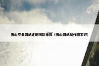 佛山专业网站定制团队推荐（佛山网站制作哪家好）