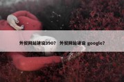 外贸网站建设390？ 外贸网站建设 google？