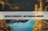 建筑设计行业网站开发，建筑公司网站设计免费咨询