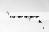 如何进行网络推广（如何网络推广推广）