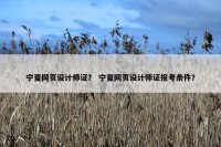 宁夏网页设计师证？ 宁夏网页设计师证报考条件？