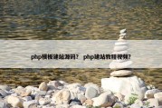 php模板建站源码？ php建站教程视频？