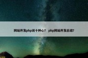 网站开发php说十种心？ php网站开发总结？