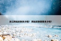 浙江网站定制多少钱？ 网站定制需要多少钱？