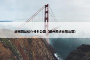 郴州网站优化外包公司（郴州网络有限公司）