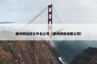 郴州网站优化外包公司（郴州网络有限公司）