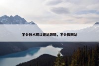 不会技术可以建站源码，不会做网站