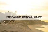 网站推广上线小说？ 网站推广上线小说怎么写？