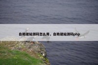 自助建站源码怎么用，自助建站源码php