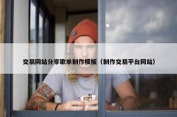 交易网站分享歌单制作模板（制作交易平台网站）