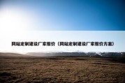 网站定制建设厂家报价（网站定制建设厂家报价方案）