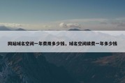 网站域名空间一年费用多少钱，域名空间续费一年多少钱