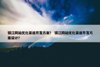 镇江网站优化渠道开发方案？ 镇江网站优化渠道开发方案设计？