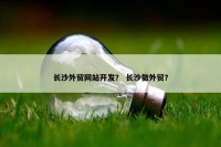 长沙外贸网站开发？ 长沙做外贸？