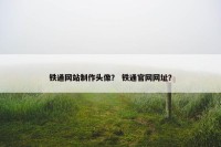 铁通网站制作头像？ 铁通官网网址？